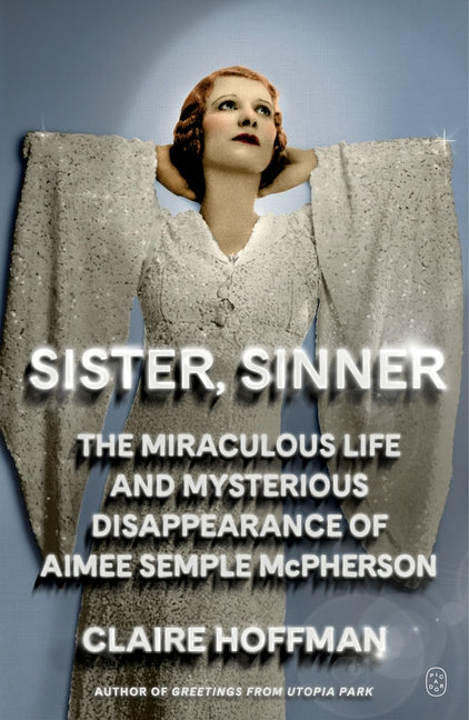 Sister, Sinner: The Miraculous Life and Mysterious Disappearance of Aimee Semple McPherson