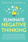 Eliminate Negative Thinking: How to Overcome Negativity, Control Your Thoughts, And Stop Overthinking. Shift Your Focus into Positive Thinking, Self-A