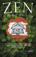 Zen at the End of Religion: An Introduction for the Curious, the Skeptical, and the Spiritual But Not Religious